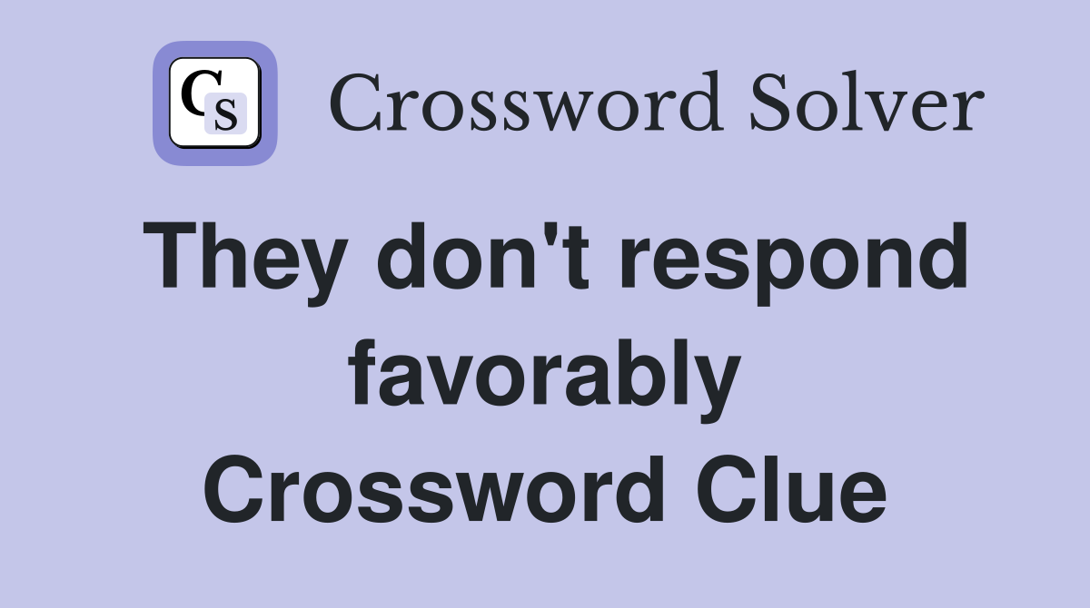They don't respond favorably Crossword Clue