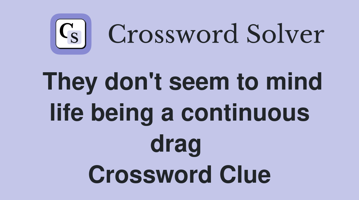 They don't seem to mind life being a continuous drag  Crossword Clue