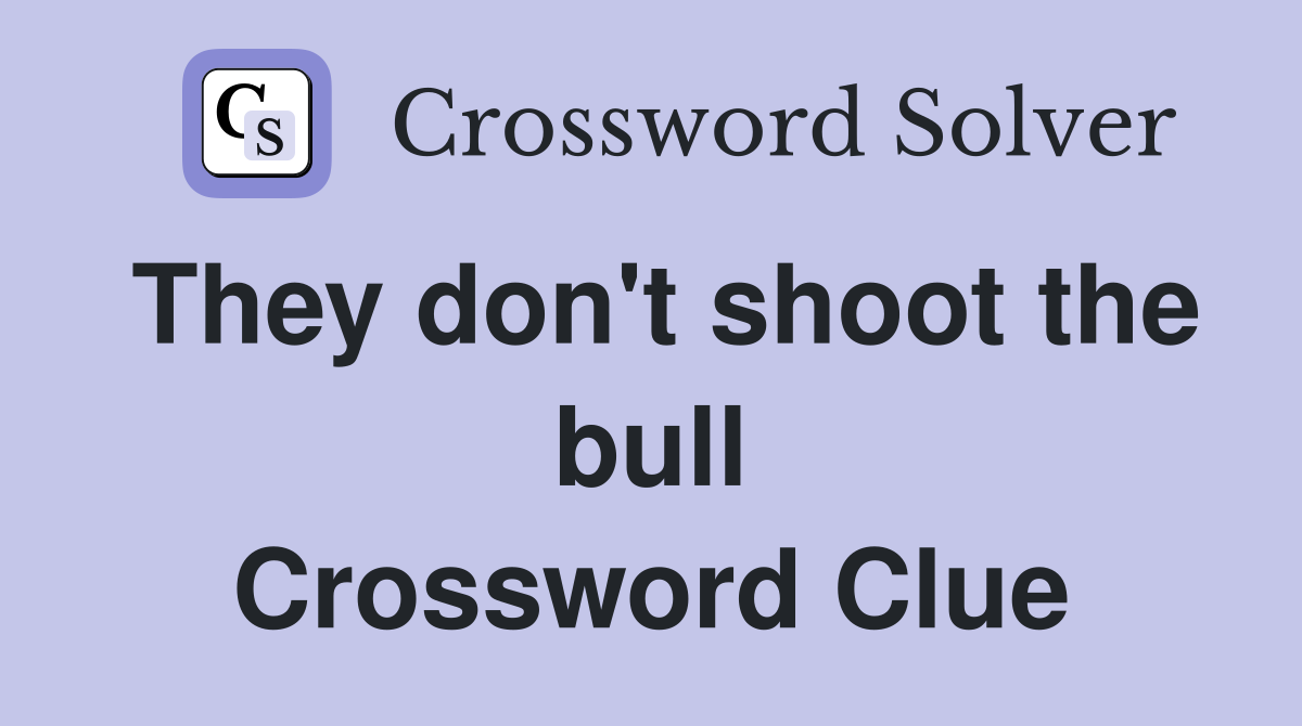 They don't shoot the bull Crossword Clue
