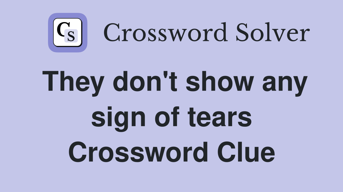 They don't show any sign of tears Crossword Clue