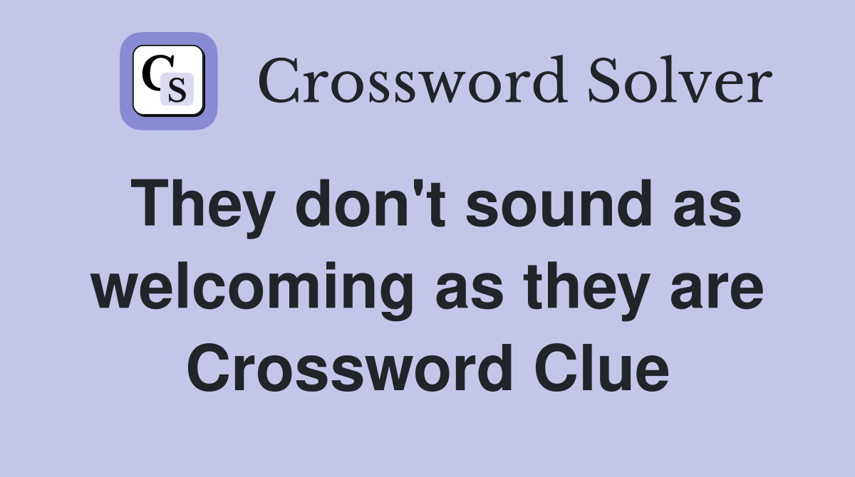 They don't sound as welcoming as they are Crossword Clue