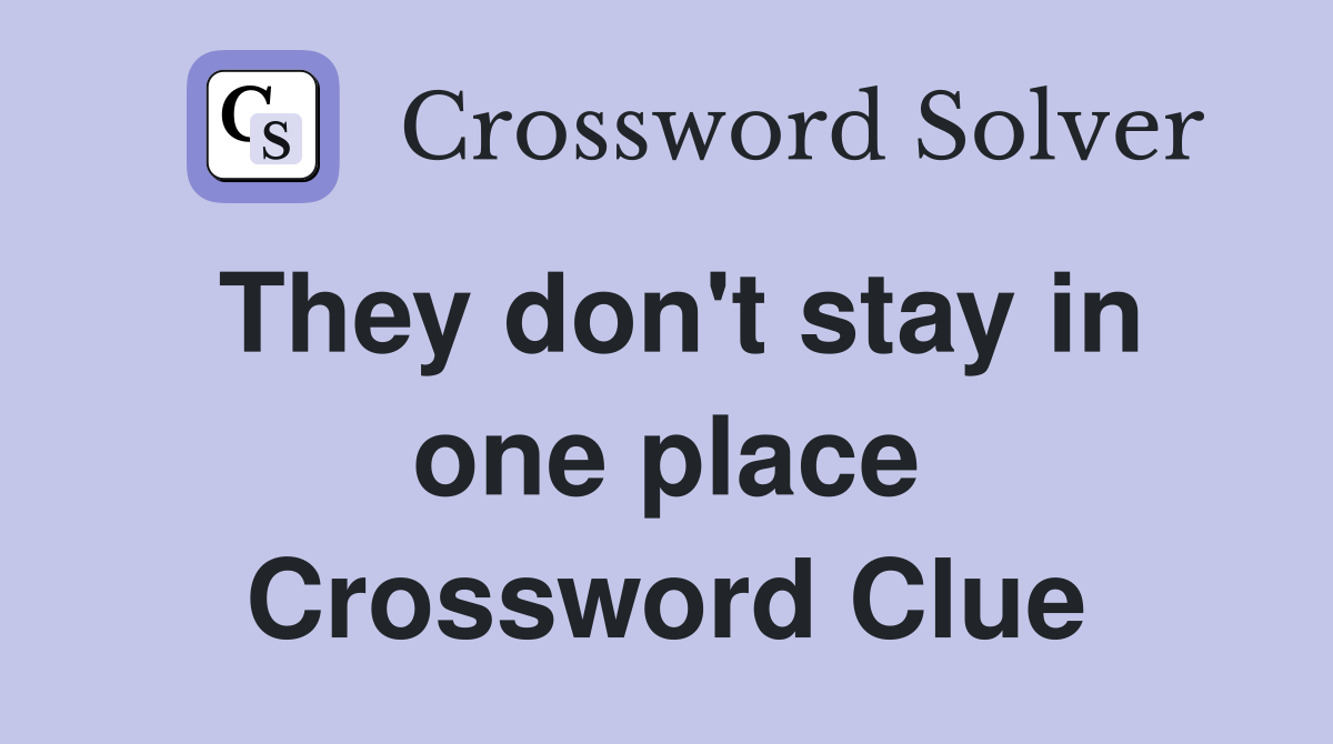They don't stay in one place Crossword Clue