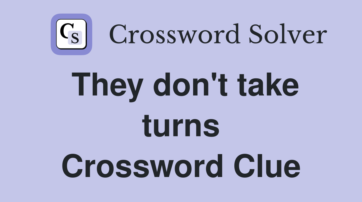 They don't take turns Crossword Clue