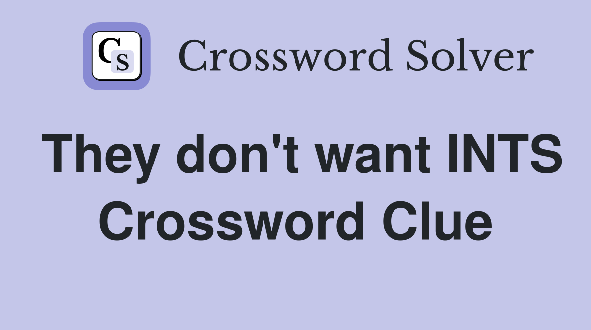They don't want INTS Crossword Clue