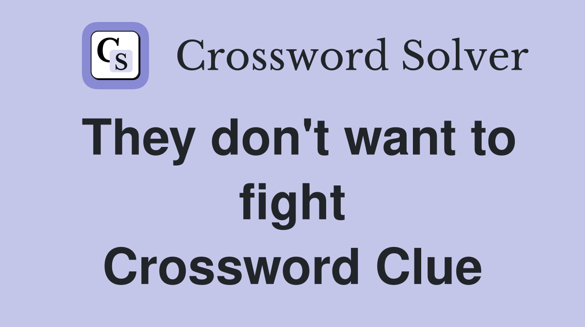 They don't want to fight Crossword Clue