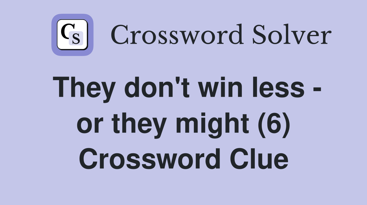 They don't win less - or they might (6) Crossword Clue