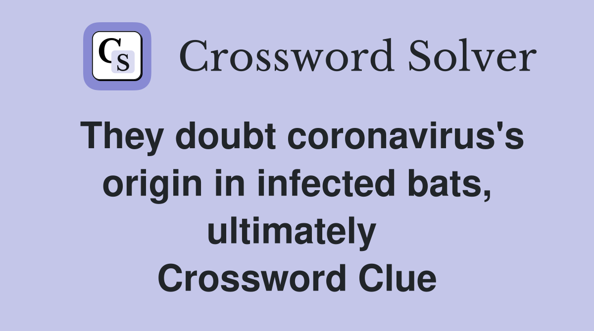 They doubt coronavirus's origin in infected bats, ultimately  Crossword Clue