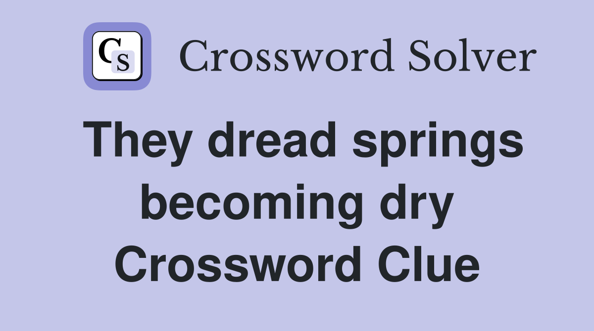 They dread springs becoming dry Crossword Clue