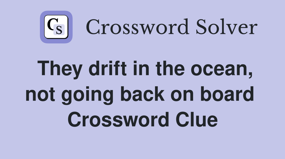 They drift in the ocean, not going back on board  Crossword Clue