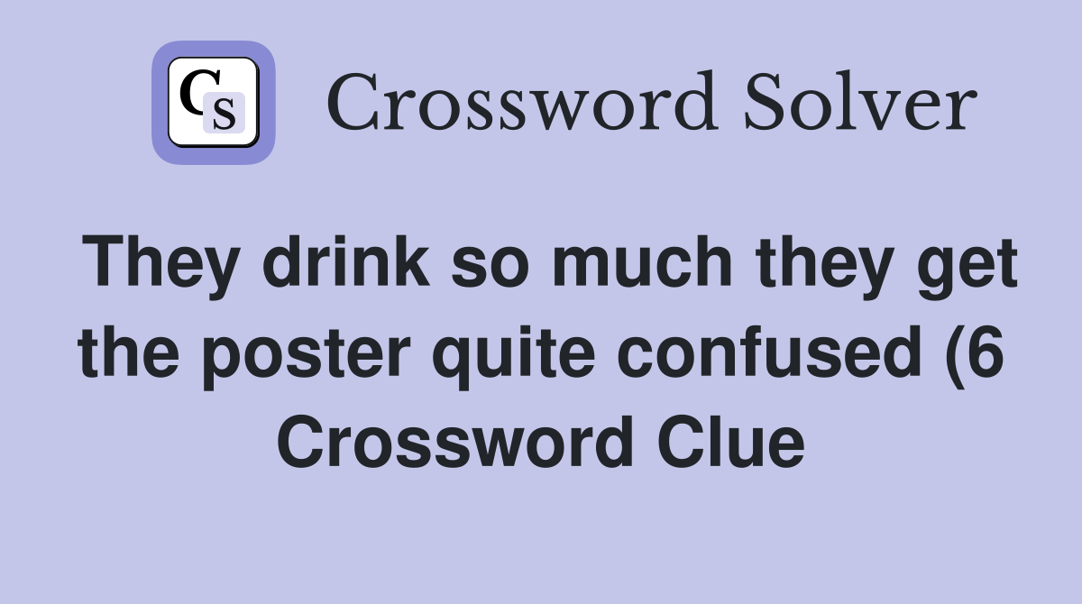 They drink so much they get the poster quite confused (6) Crossword They drink so much they get the poster quite confused (6) Crossword