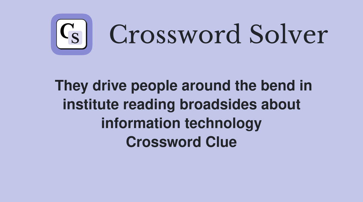 They drive people around the bend in institute reading broadsides about information technology Crossword Clue