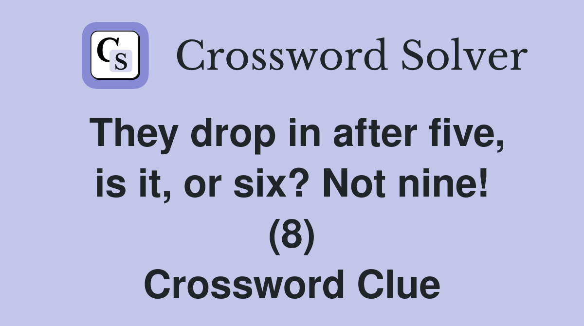They drop in after five, is it, or six? Not nine! (8) Crossword Clue