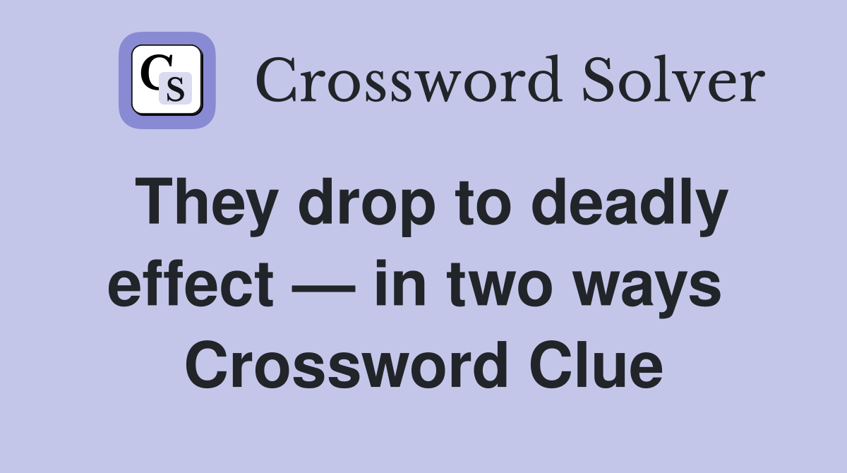 They drop to deadly effect — in two ways  Crossword Clue