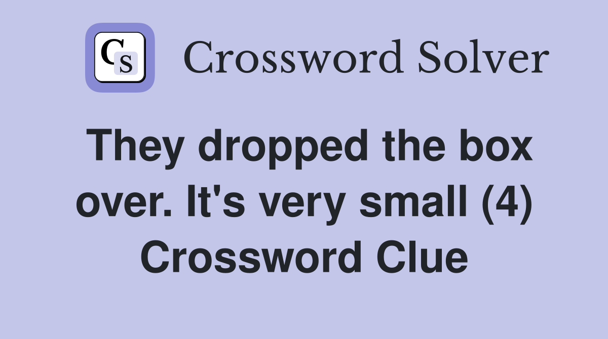 They dropped the box over. It's very small (4) Crossword Clue