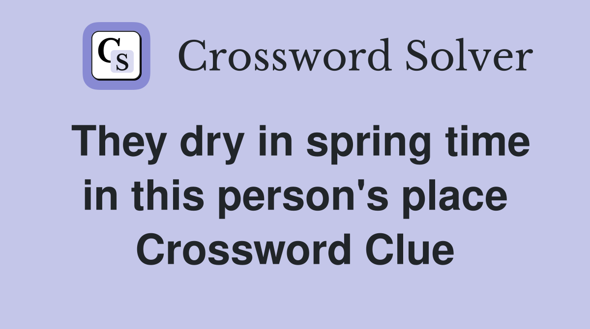 They dry in spring time in this person's place Crossword Clue