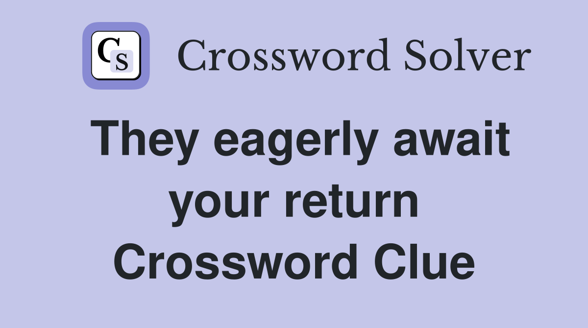 They eagerly await your return Crossword Clue