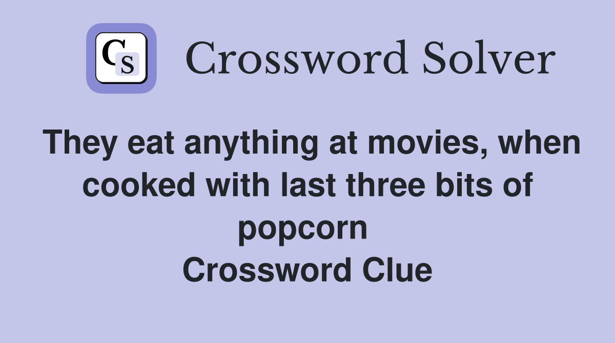 They eat anything at movies, when cooked with last three bits of popcorn  Crossword Clue