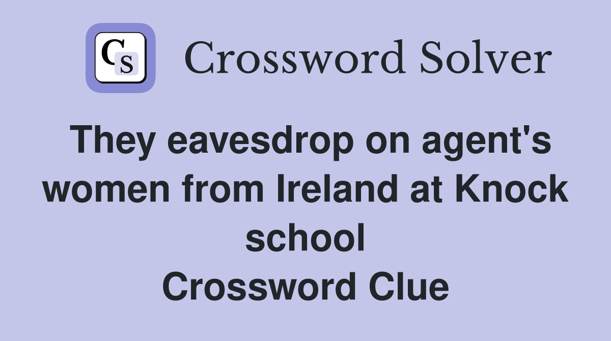 They eavesdrop on agent's women from Ireland at Knock school Crossword Clue