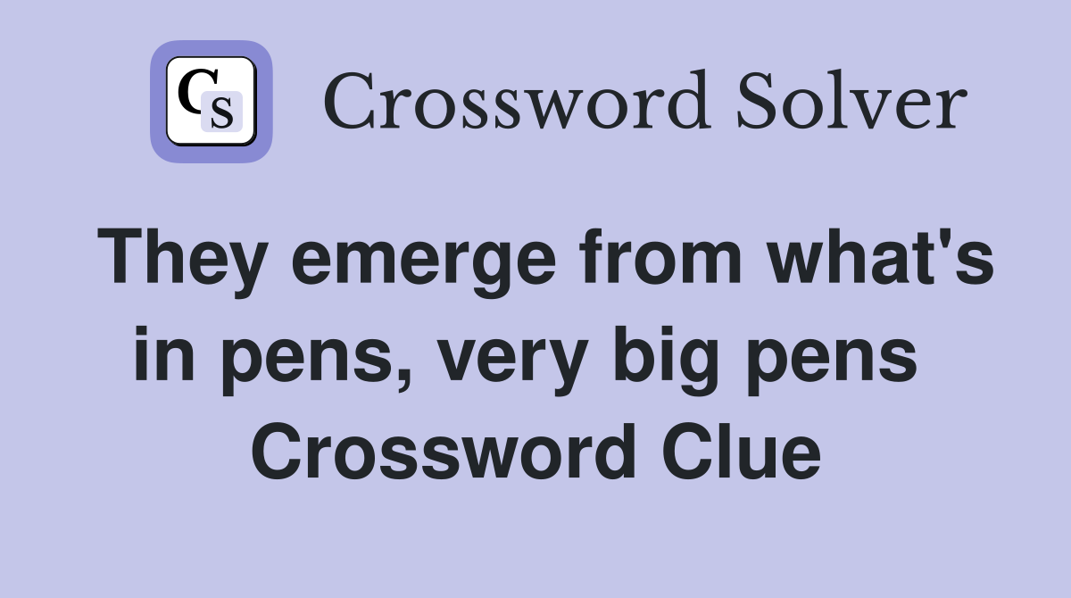 They emerge from what's in pens, very big pens  Crossword Clue