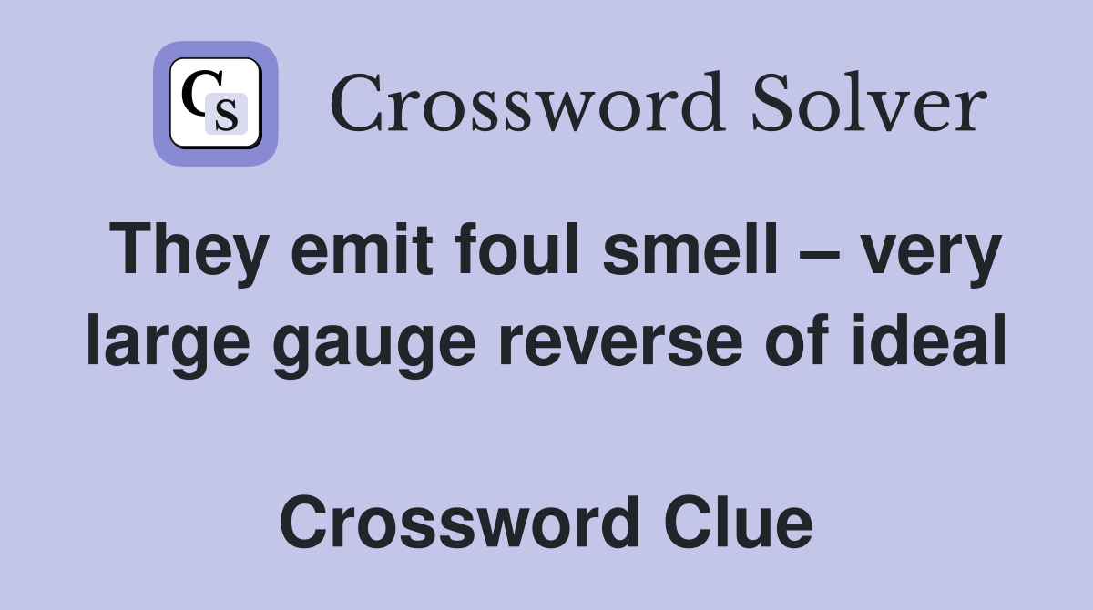 They emit foul smell – very large gauge reverse of ideal  Crossword Clue