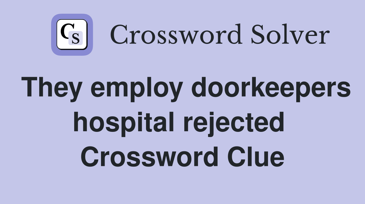 They employ doorkeepers hospital rejected  Crossword Clue