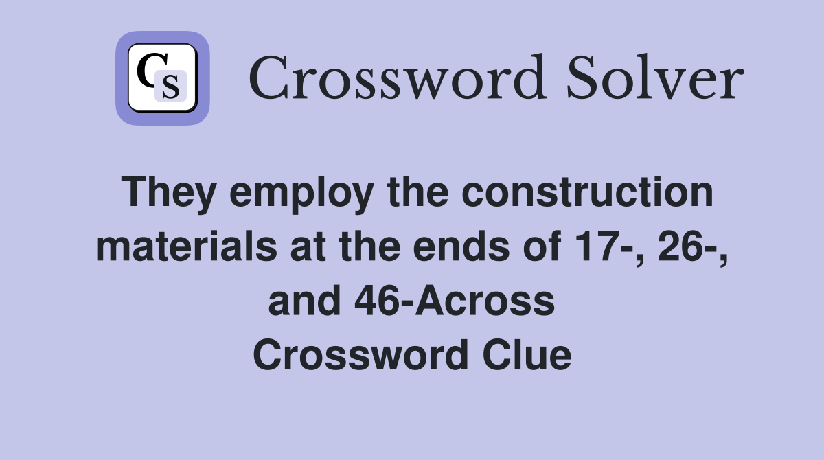 They employ the construction materials at the ends of 17-, 26-, and 46-Across Crossword Clue