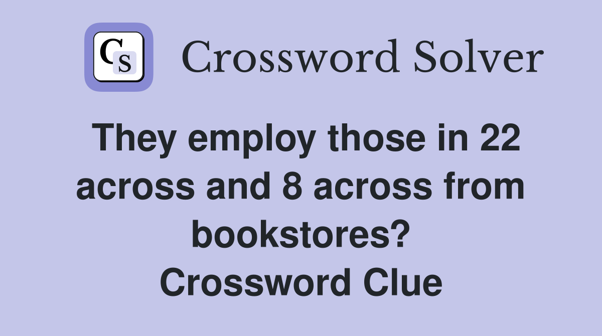 They employ those in 22 across and 8 across from bookstores? Crossword Clue