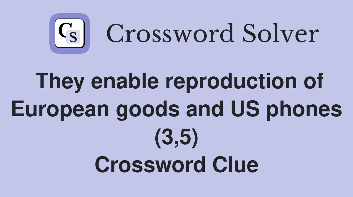 They enable reproduction of European goods and US phones (3,5) Crossword Clue