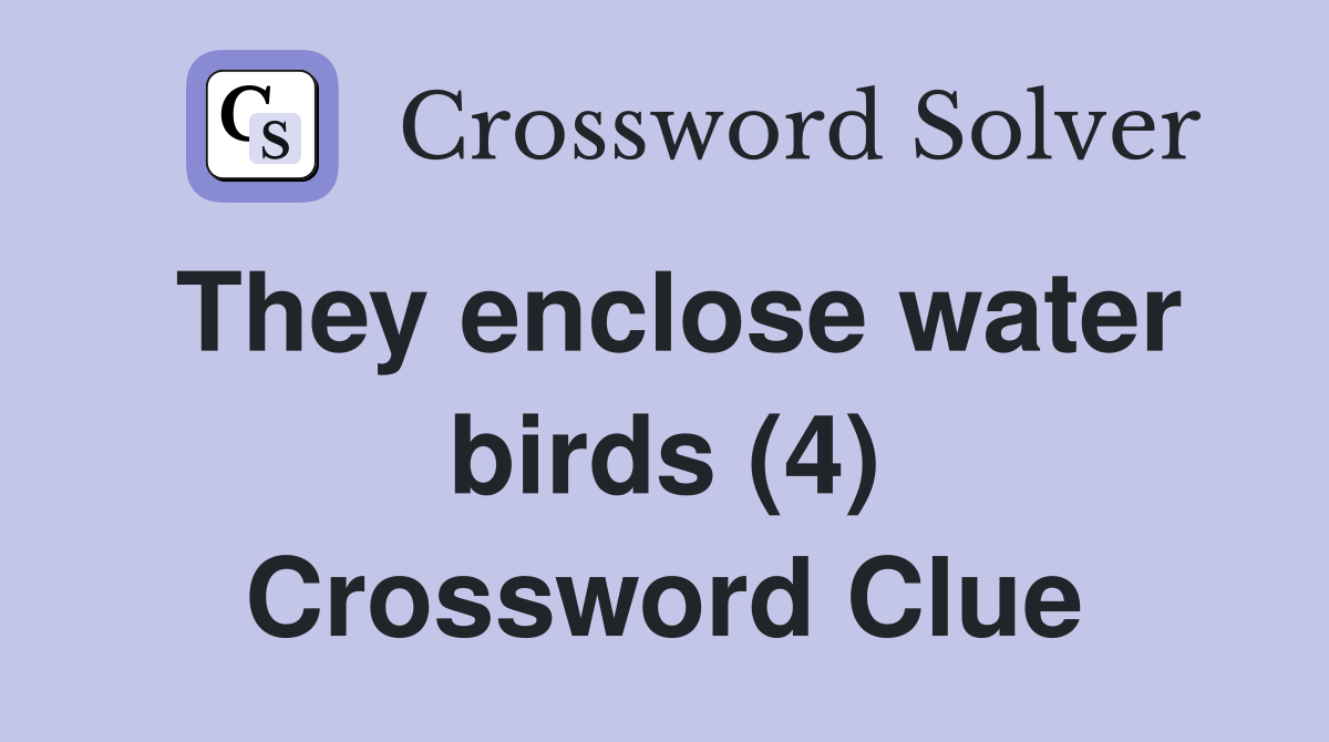 They enclose water birds (4) Crossword Clue