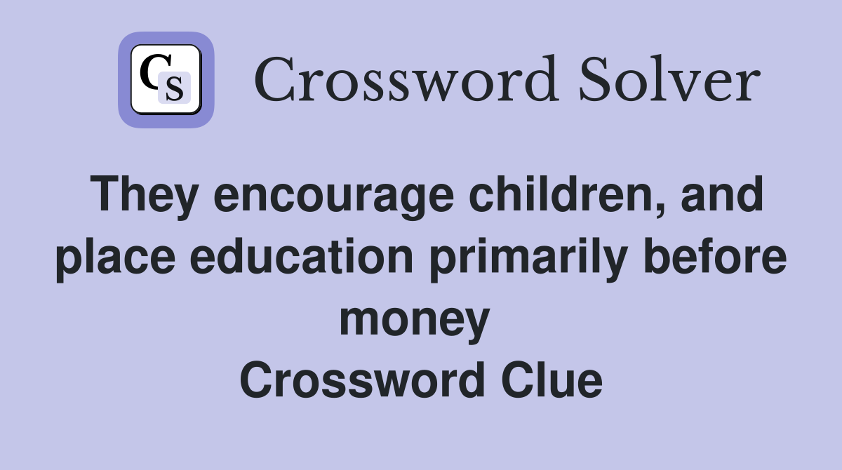 They encourage children, and place education primarily before money  Crossword Clue