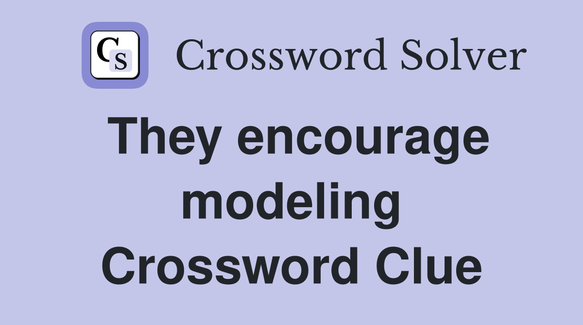 They encourage modeling Crossword Clue