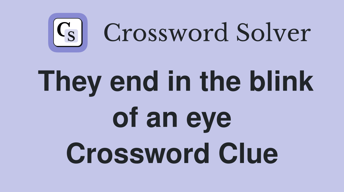 They end in the blink of an eye Crossword Clue