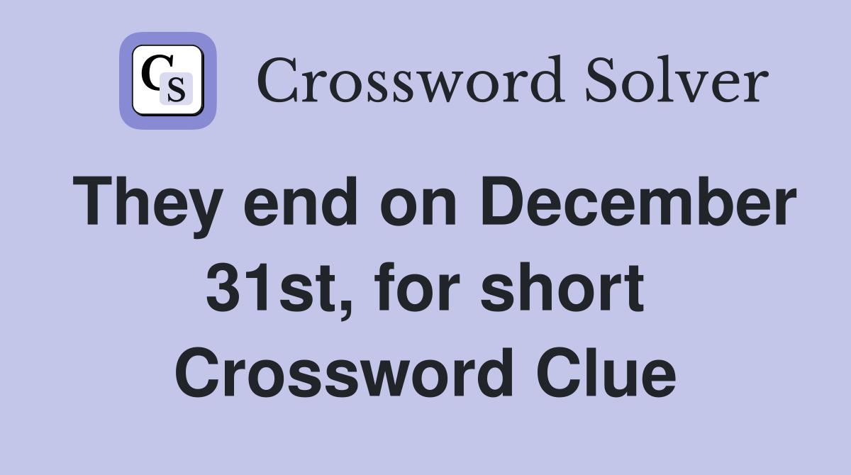 They end on December 31st, for short Crossword Clue