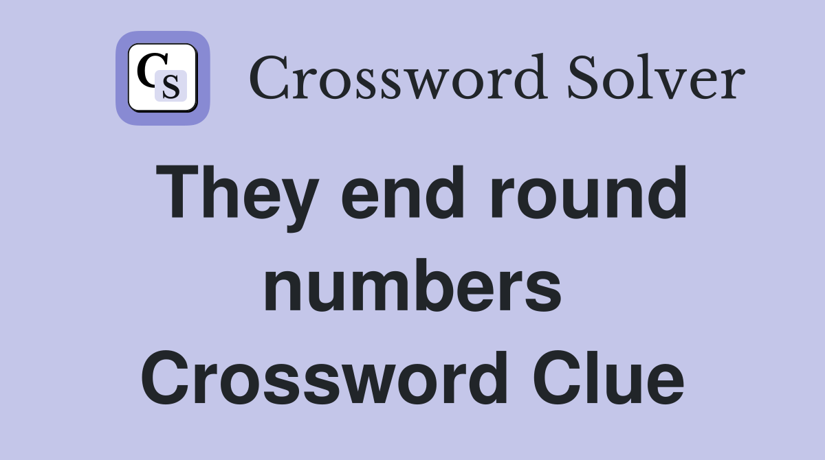 They end round numbers Crossword Clue