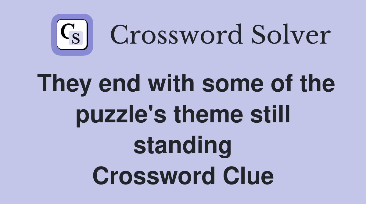 They end with some of the puzzle's theme still standing Crossword Clue