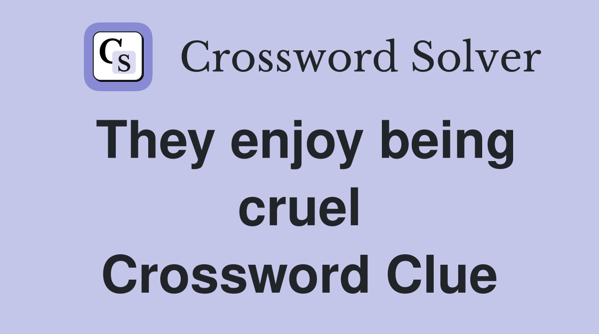 They enjoy being cruel Crossword Clue