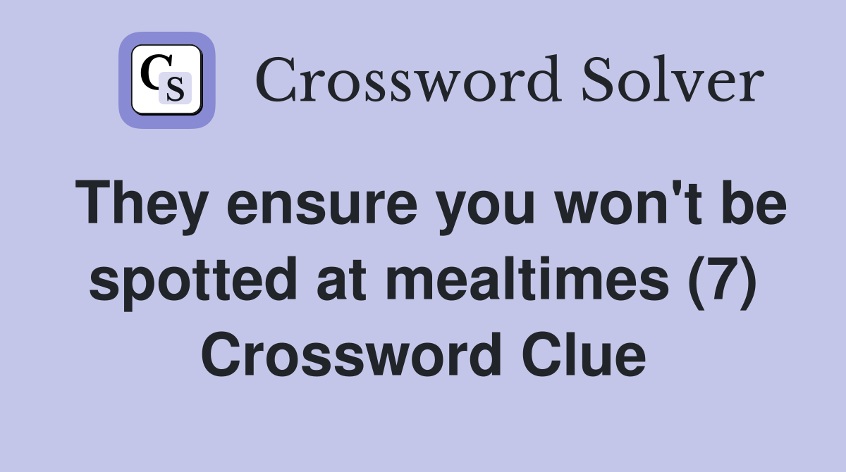 They ensure you won't be spotted at mealtimes (7) Crossword Clue