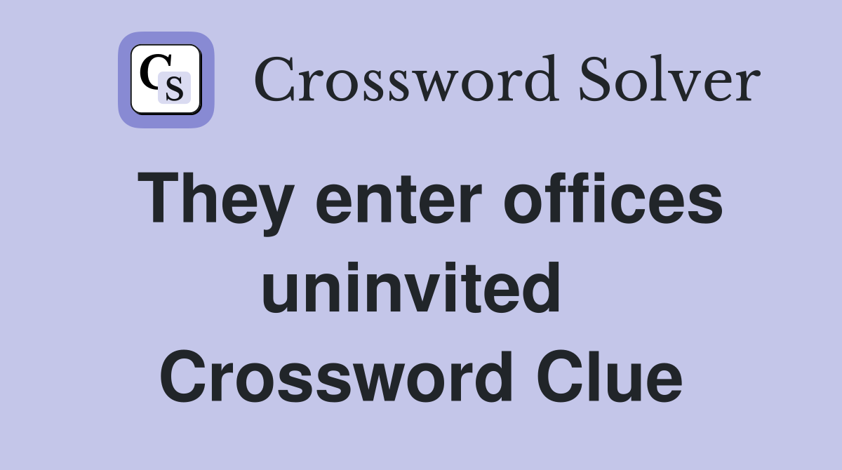 They enter offices uninvited  Crossword Clue