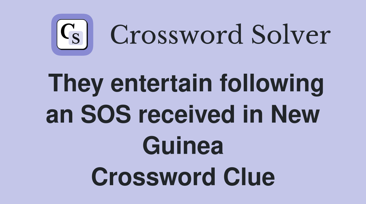 They entertain following an SOS received in New Guinea Crossword Clue