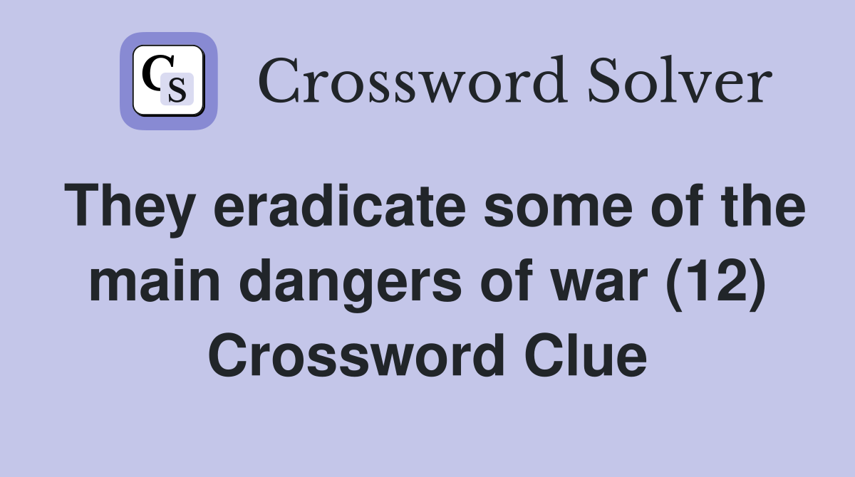 They eradicate some of the main dangers of war (12) Crossword Clue