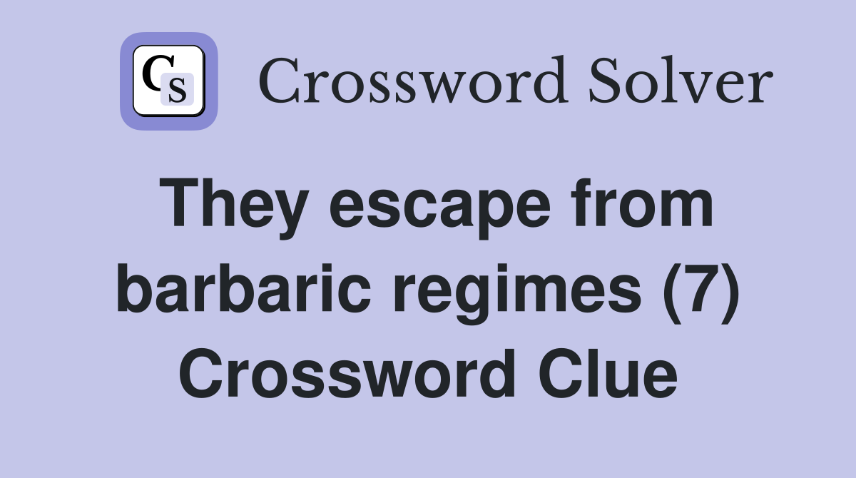 They escape from barbaric regimes (7) Crossword Clue