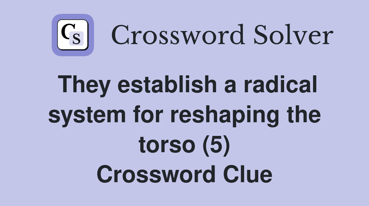 They establish a radical system for reshaping the torso (5) Crossword Clue