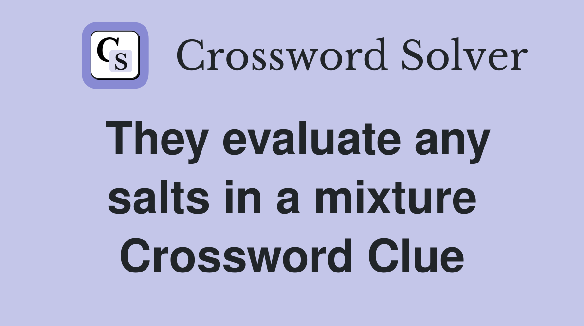 They evaluate any salts in a mixture Crossword Clue