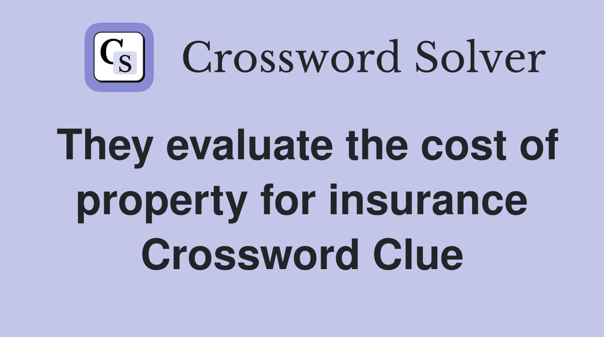 They evaluate the cost of property for insurance Crossword Clue