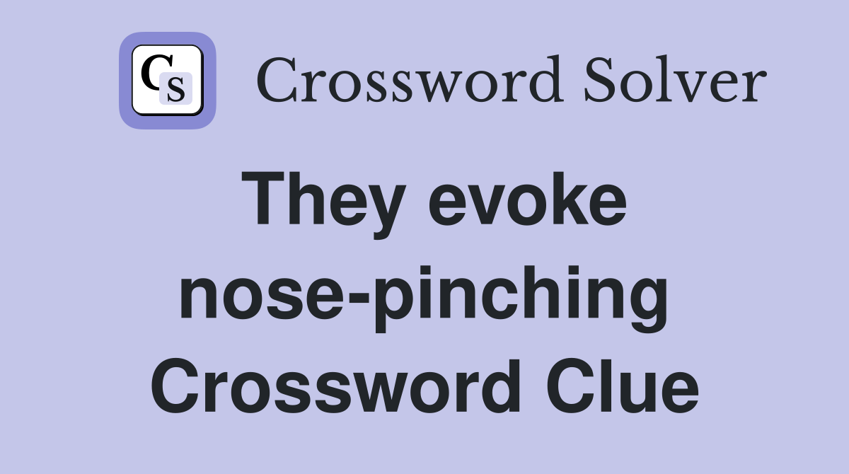 They evoke nose-pinching Crossword Clue