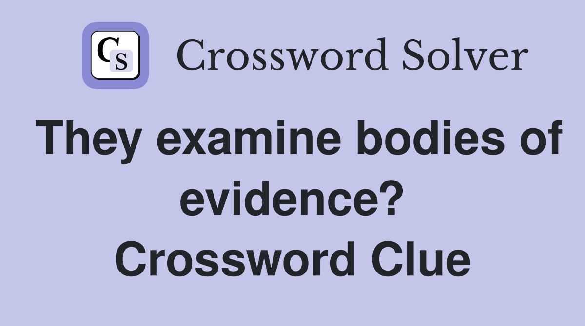 They examine bodies of evidence? Crossword Clue