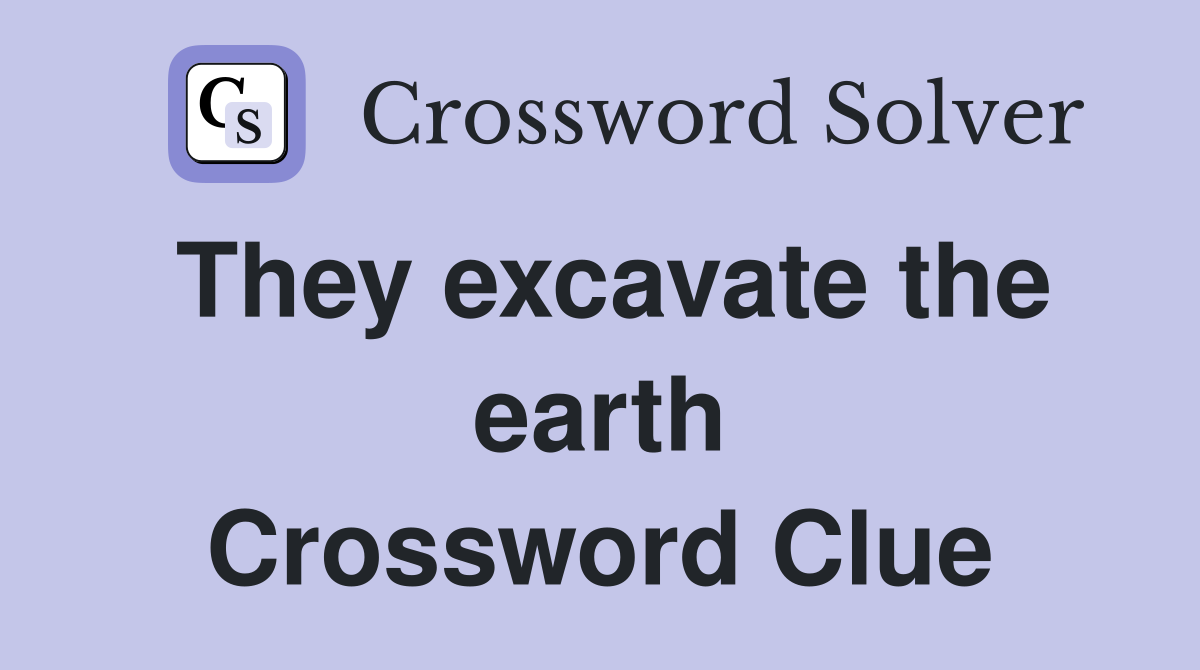 They excavate the earth Crossword Clue