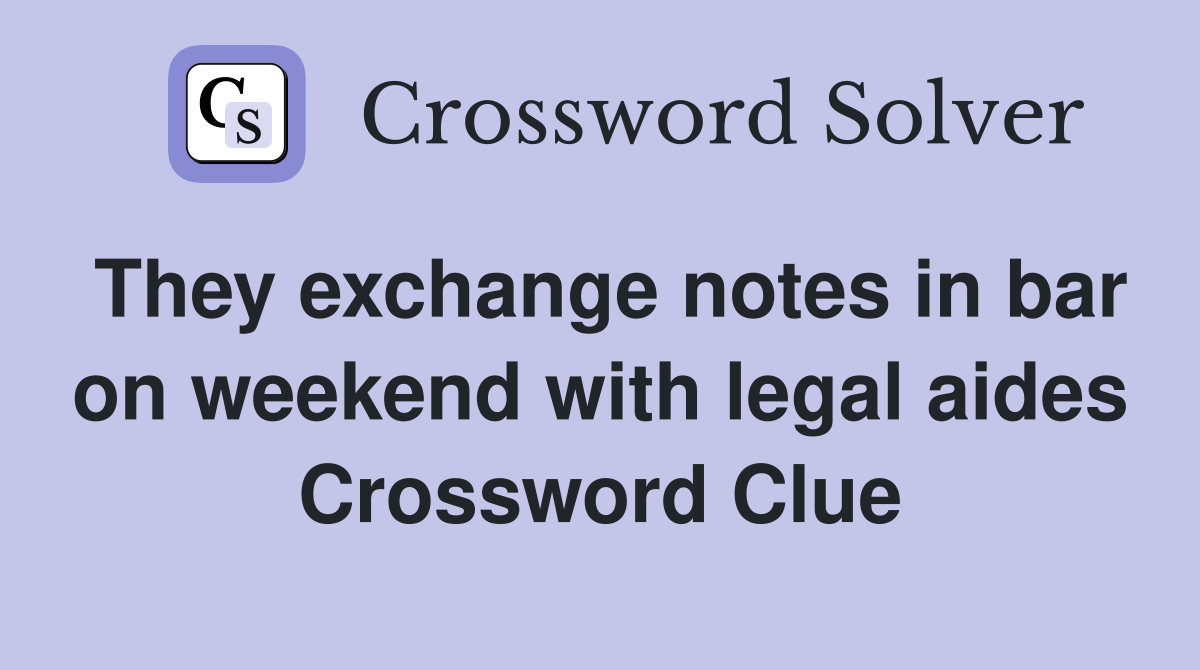 They exchange notes in bar on weekend with legal aides Crossword Clue