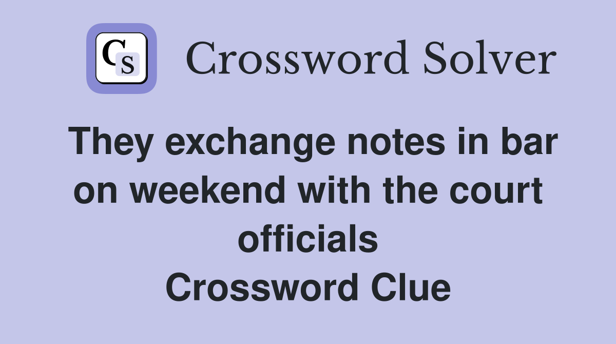They exchange notes in bar on weekend with the court officials Crossword Clue