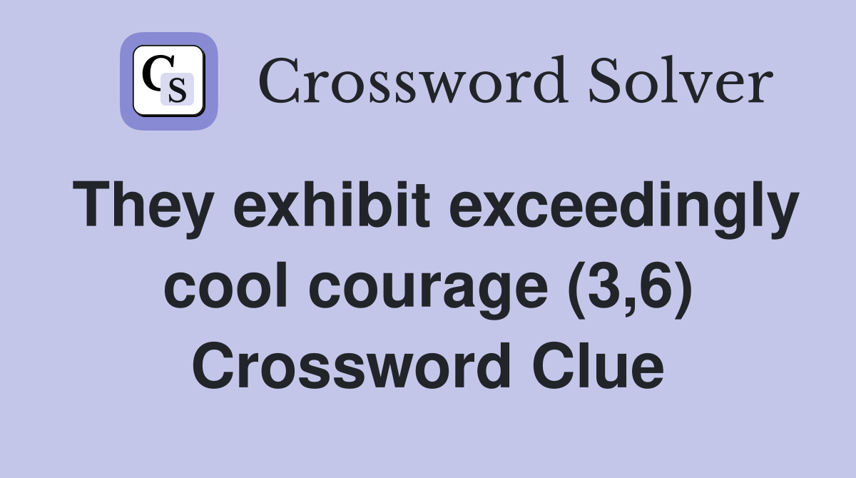 They exhibit exceedingly cool courage (3,6) Crossword Clue